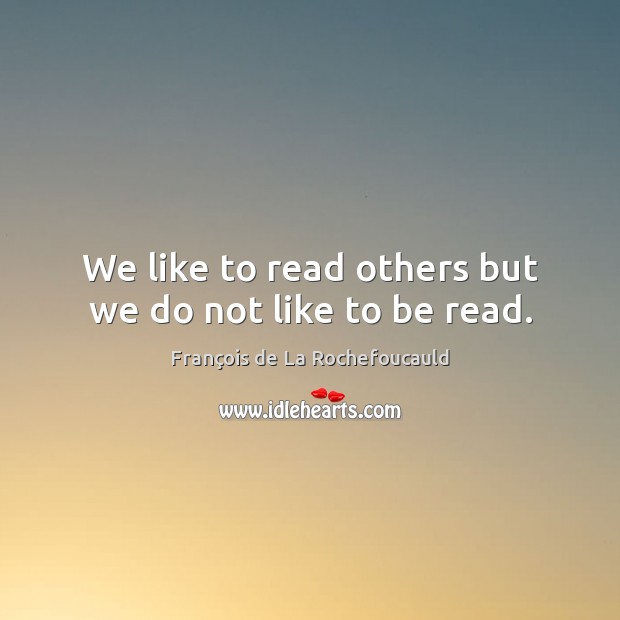 We like to read others but we do not like to be read. François de La Rochefoucauld Picture Quote