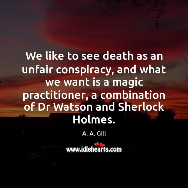 We like to see death as an unfair conspiracy, and what we A. A. Gill Picture Quote