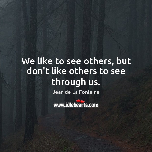 We like to see others, but don’t like others to see through us. Jean de La Fontaine Picture Quote