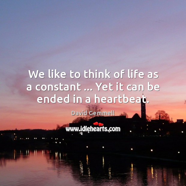 We like to think of life as a constant … Yet it can be ended in a heartbeat. David Gemmell Picture Quote
