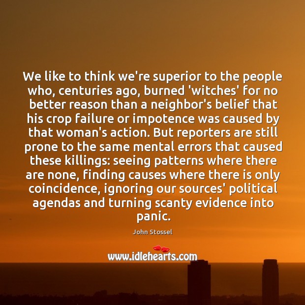 We like to think we’re superior to the people who, centuries ago, John Stossel Picture Quote