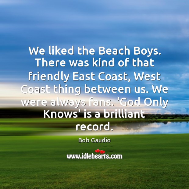 We liked the Beach Boys. There was kind of that friendly East Bob Gaudio Picture Quote