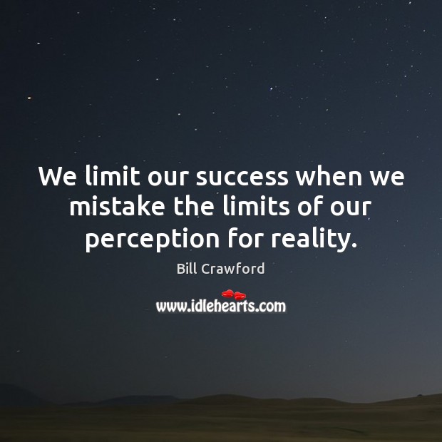 We limit our success when we mistake the limits of our perception for reality. Bill Crawford Picture Quote