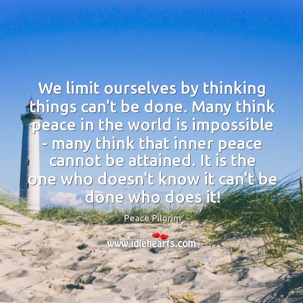 We limit ourselves by thinking things can’t be done. Many think peace Peace Pilgrim Picture Quote