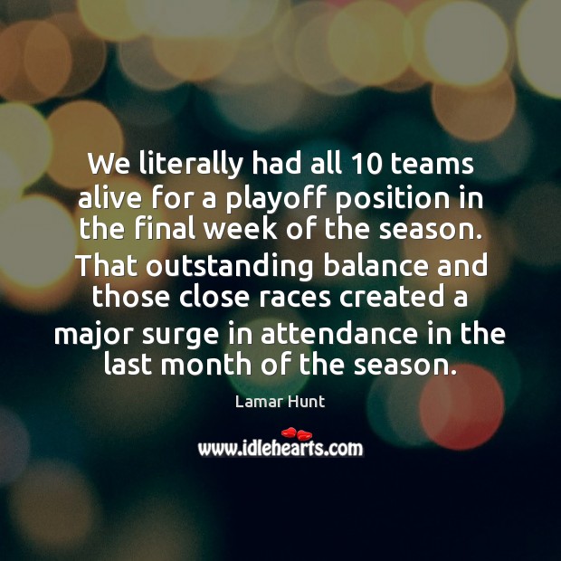 We literally had all 10 teams alive for a playoff position in the Lamar Hunt Picture Quote