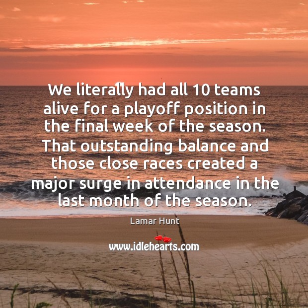 We literally had all 10 teams alive for a playoff position in the final week of the season. Lamar Hunt Picture Quote