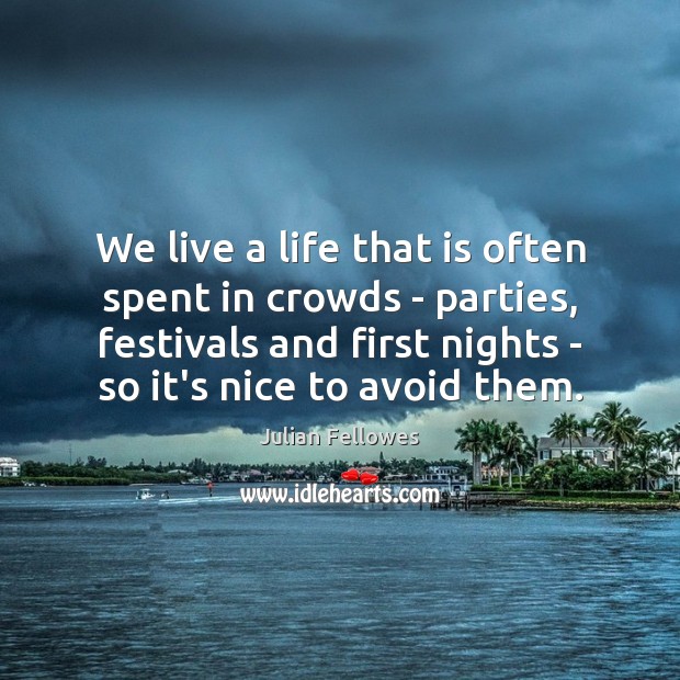 We live a life that is often spent in crowds – parties, Julian Fellowes Picture Quote