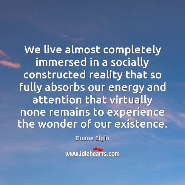 We live almost completely immersed in a socially constructed reality that so Duane Elgin Picture Quote