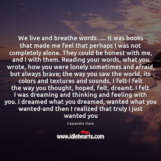 We live and breathe words. …. It was books that made me feel Dreaming Quotes Image
