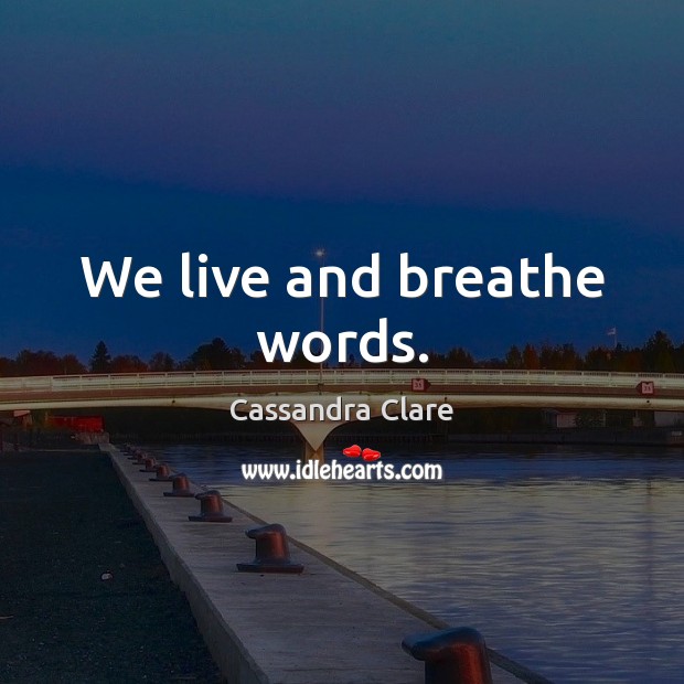 We live and breathe words. Cassandra Clare Picture Quote