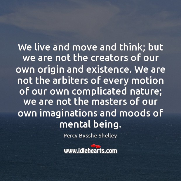 We live and move and think; but we are not the creators Percy Bysshe Shelley Picture Quote