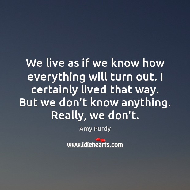 We live as if we know how everything will turn out. I Amy Purdy Picture Quote
