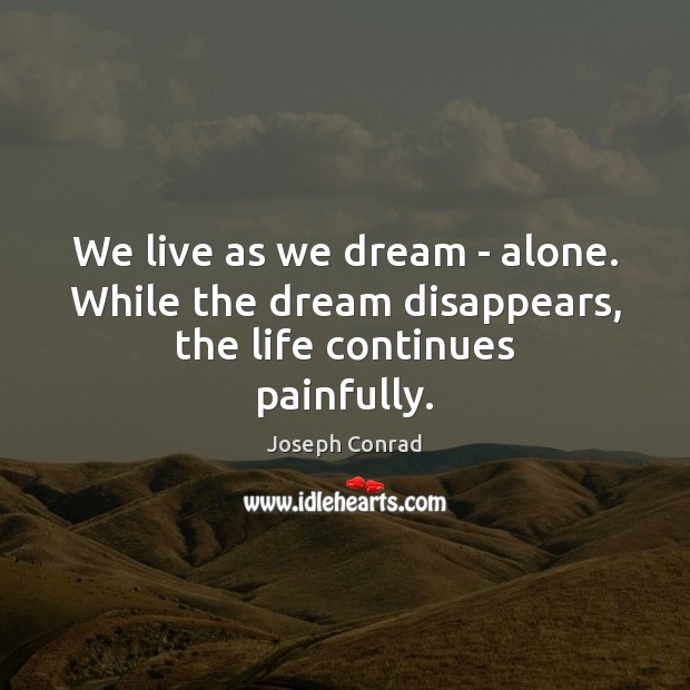 We live as we dream – alone. While the dream disappears, the life continues painfully. 