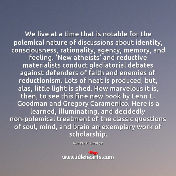 We live at a time that is notable for the polemical nature Robert P. George Picture Quote