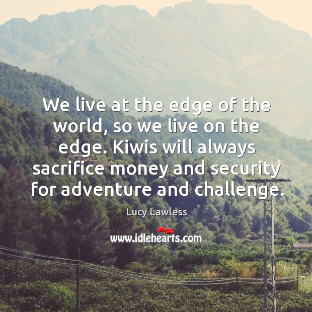 We live at the edge of the world, so we live on Lucy Lawless Picture Quote