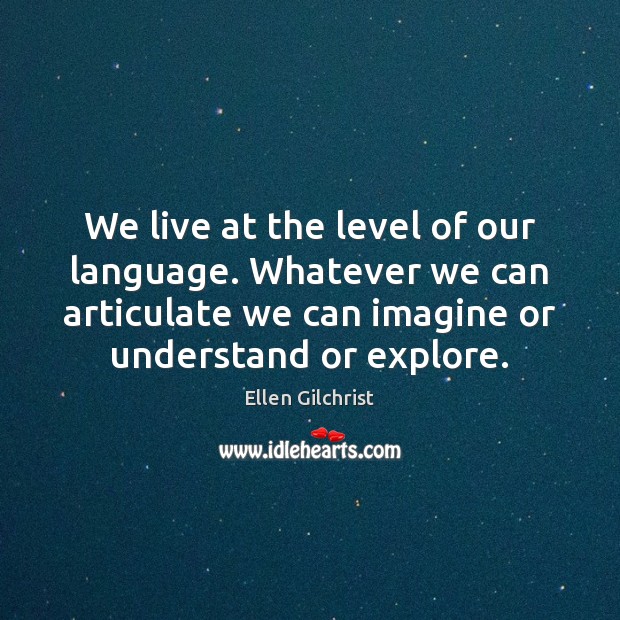 We live at the level of our language. Whatever we can articulate Ellen Gilchrist Picture Quote