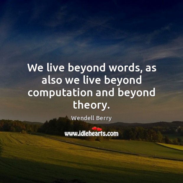 We live beyond words, as also we live beyond computation and beyond theory. Wendell Berry Picture Quote