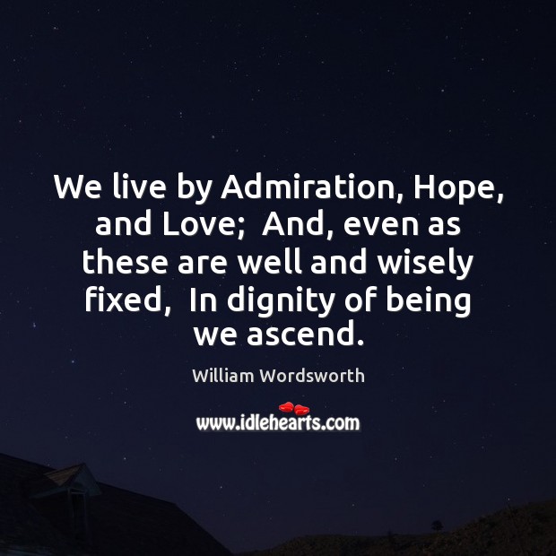 We live by Admiration, Hope, and Love;  And, even as these are William Wordsworth Picture Quote