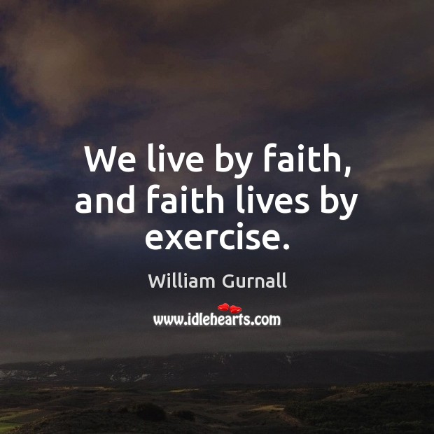 We live by faith, and faith lives by exercise. William Gurnall Picture Quote
