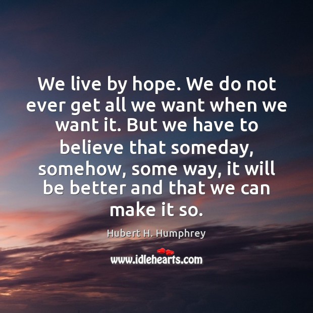 We live by hope. We do not ever get all we want Hubert H. Humphrey Picture Quote