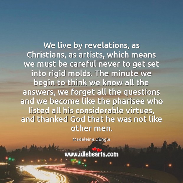 We live by revelations, as Christians, as artists, which means we must Madeleine L’Engle Picture Quote