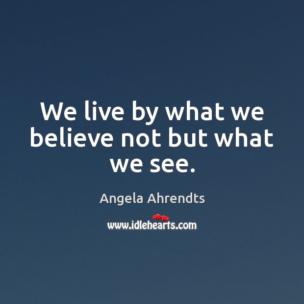 We live by what we believe not but what we see. Angela Ahrendts Picture Quote