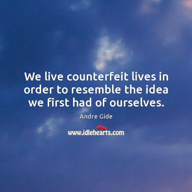 We live counterfeit lives in order to resemble the idea we first had of ourselves. Andre Gide Picture Quote