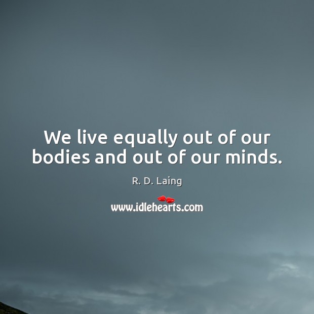 We live equally out of our bodies and out of our minds. R. D. Laing Picture Quote