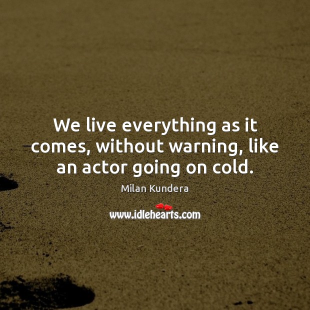 We live everything as it comes, without warning, like an actor going on cold. Milan Kundera Picture Quote