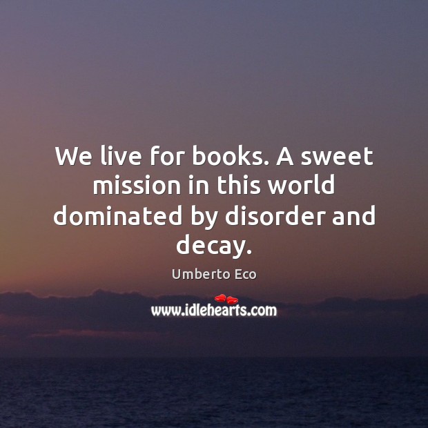 We live for books. A sweet mission in this world dominated by disorder and decay. Image