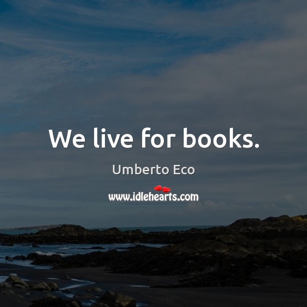 We live for books. Umberto Eco Picture Quote