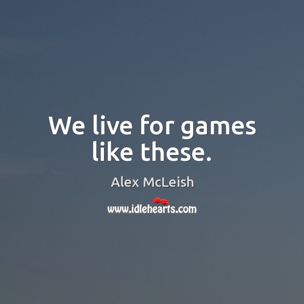 We live for games like these. Alex McLeish Picture Quote