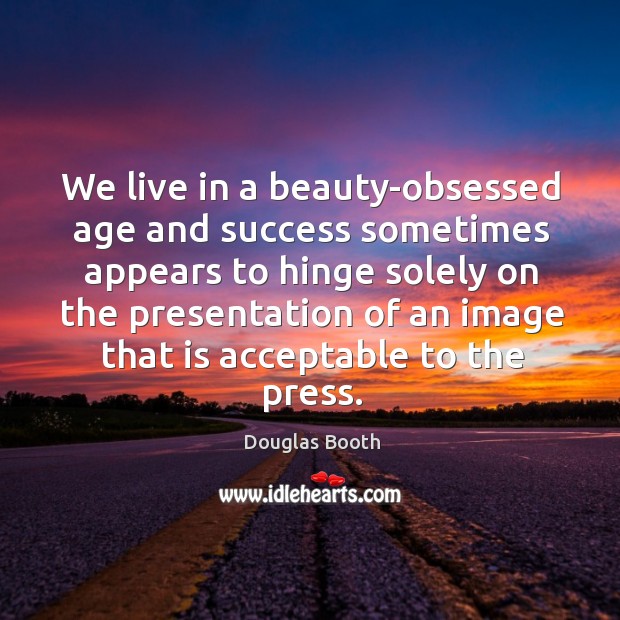 We live in a beauty-obsessed age and success sometimes appears to hinge Douglas Booth Picture Quote