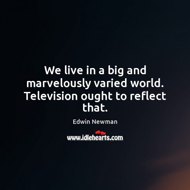 We live in a big and marvelously varied world. Television ought to reflect that. Image