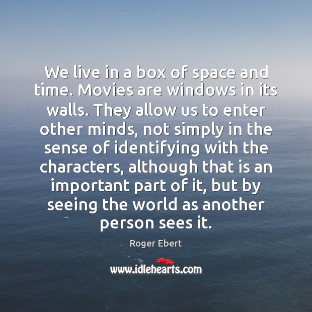 We live in a box of space and time. Movies are windows Roger Ebert Picture Quote