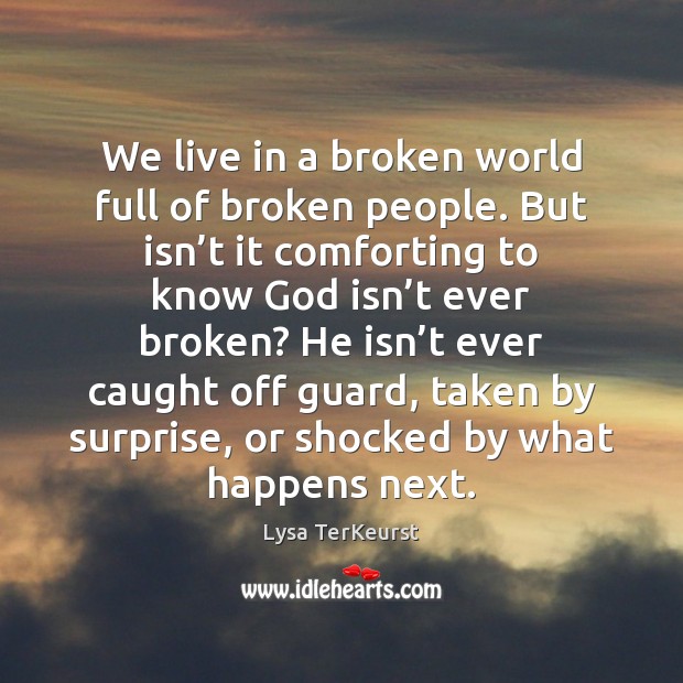 We live in a broken world full of broken people. But isn’ 