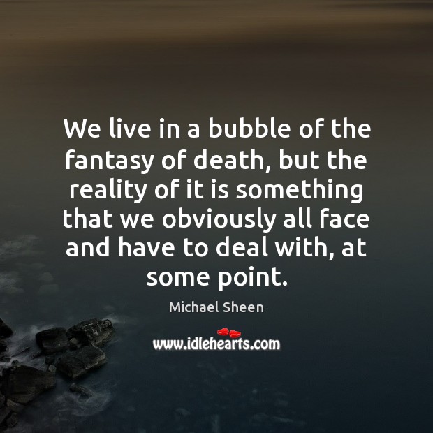 We live in a bubble of the fantasy of death, but the Image