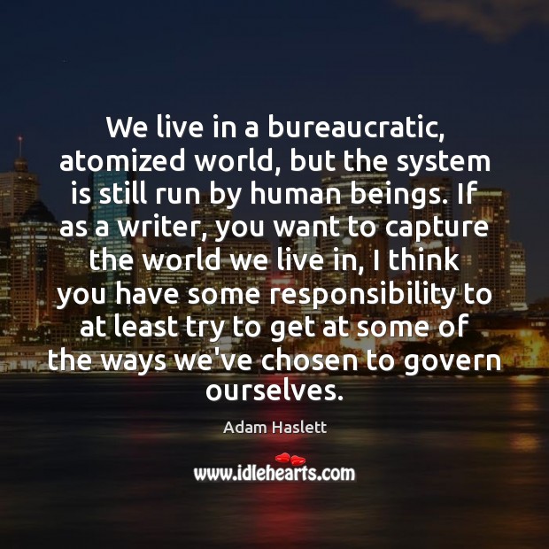 We live in a bureaucratic, atomized world, but the system is still Adam Haslett Picture Quote