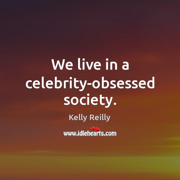 We live in a celebrity-obsessed society. Kelly Reilly Picture Quote