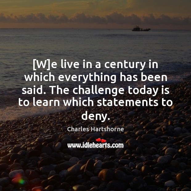 [W]e live in a century in which everything has been said. Charles Hartshorne Picture Quote