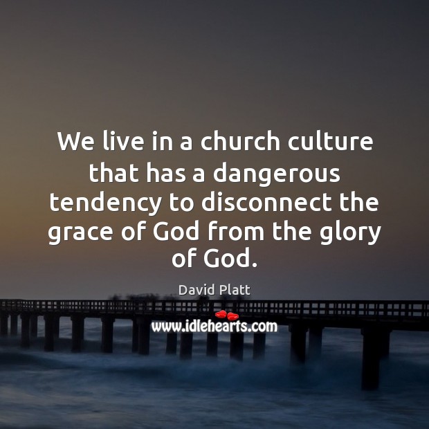 We live in a church culture that has a dangerous tendency to David Platt Picture Quote