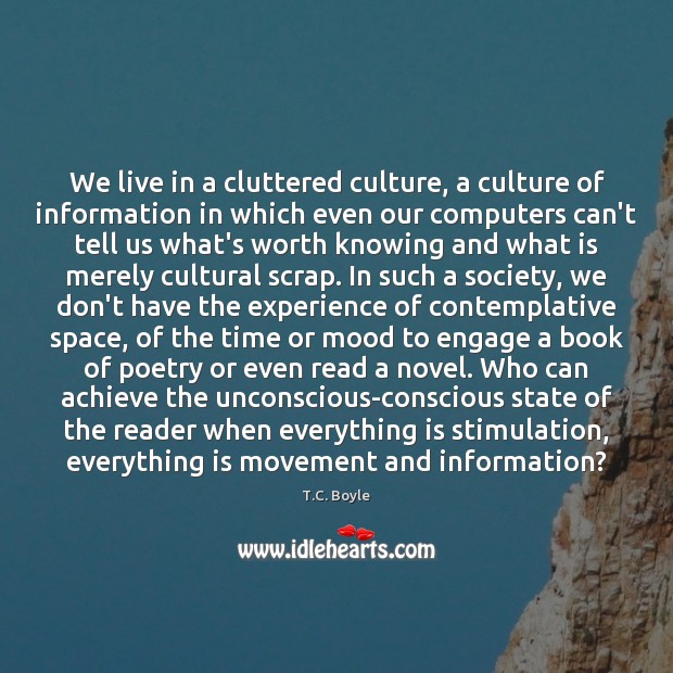 We live in a cluttered culture, a culture of information in which T.C. Boyle Picture Quote