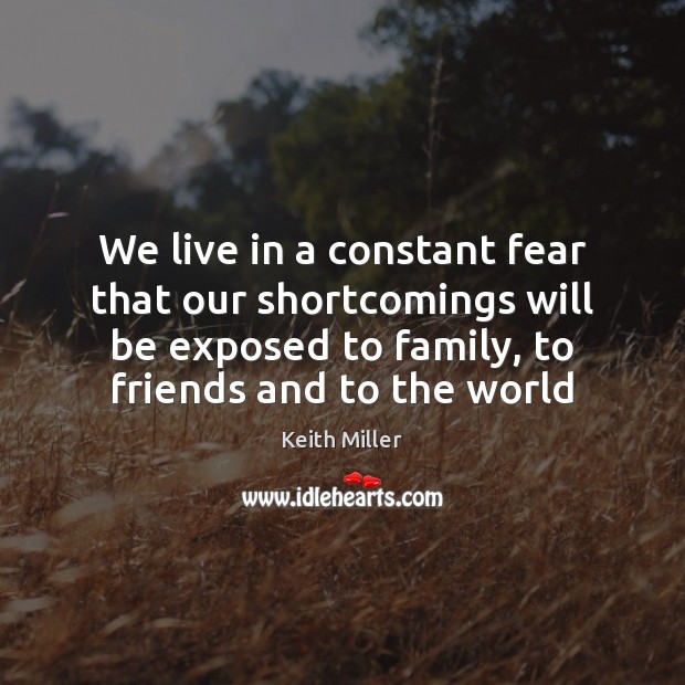 We live in a constant fear that our shortcomings will be exposed Keith Miller Picture Quote