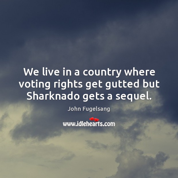 We live in a country where voting rights get gutted but Sharknado gets a sequel. John Fugelsang Picture Quote