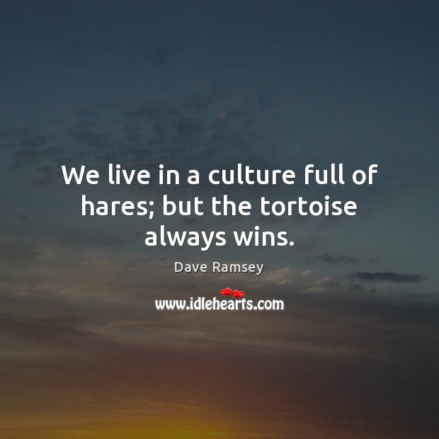 We live in a culture full of hares; but the tortoise always wins. Dave Ramsey Picture Quote