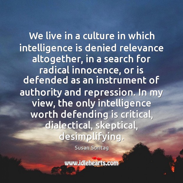 We live in a culture in which intelligence is denied relevance altogether, Susan Sontag Picture Quote