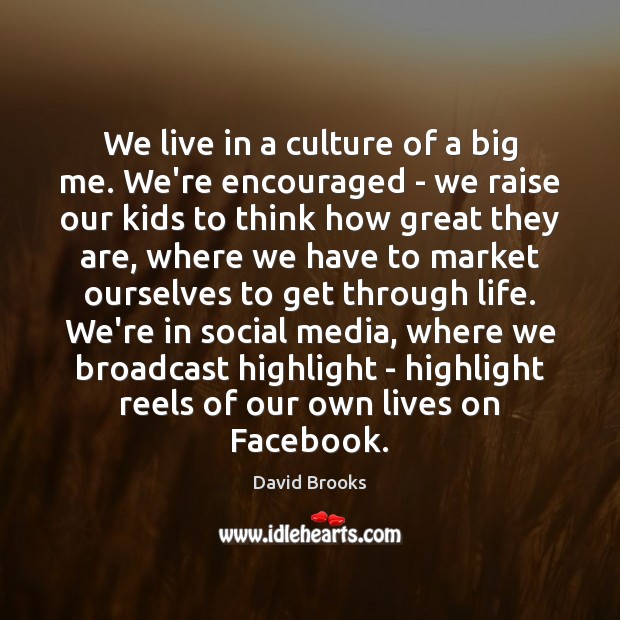 We live in a culture of a big me. We’re encouraged – David Brooks Picture Quote