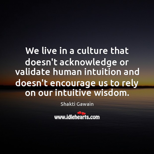 We live in a culture that doesn’t acknowledge or validate human intuition Shakti Gawain Picture Quote