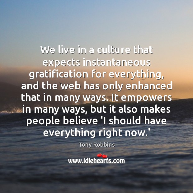We live in a culture that expects instantaneous gratification for everything, and Tony Robbins Picture Quote