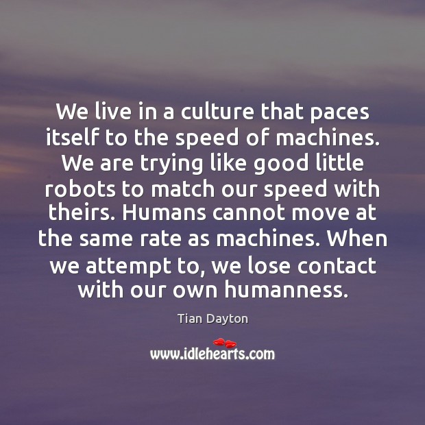 We live in a culture that paces itself to the speed of Tian Dayton Picture Quote